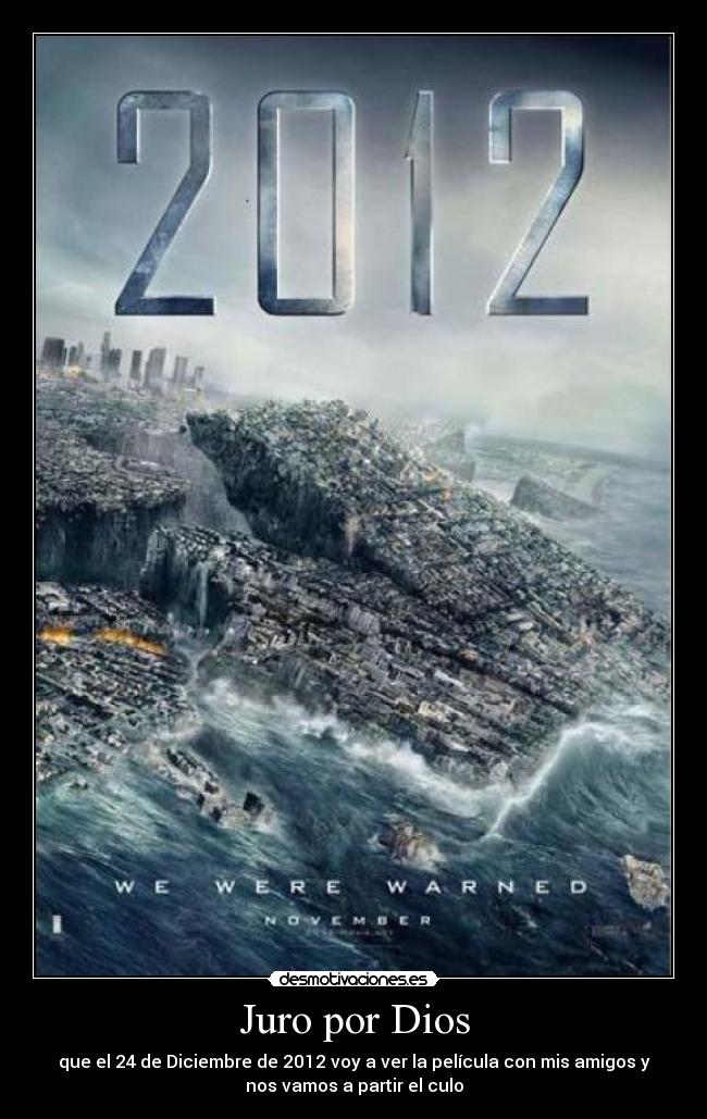 Juro por Dios - que el 24 de Diciembre de 2012 voy a ver la película con mis amigos y
nos vamos a partir el culo
