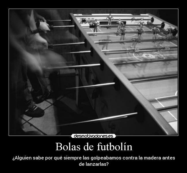 Bolas de futbolín - ¿Alguien sabe por qué siempre las golpeabamos contra la madera antes
de lanzarlas?