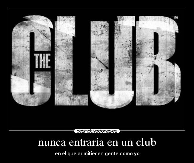 nunca entraria en un club - en el que admitiesen gente como yo