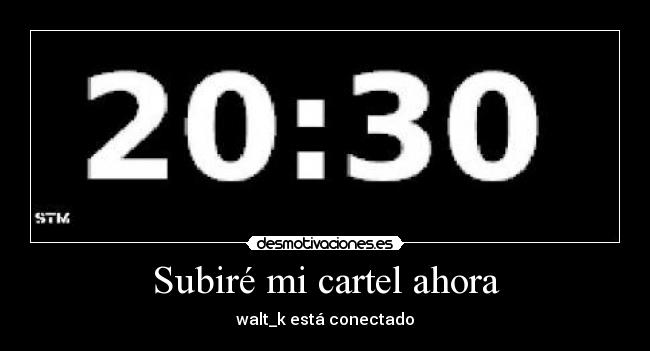Subiré mi cartel ahora - walt_k está conectado