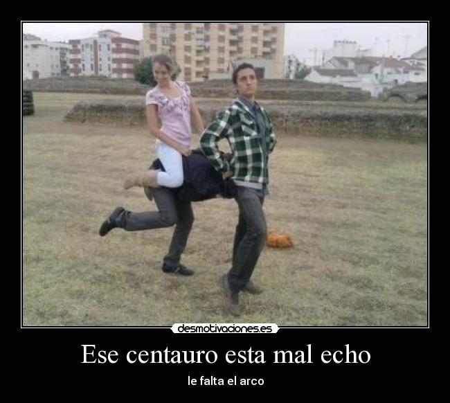 Ese centauro esta mal echo - le falta el arco