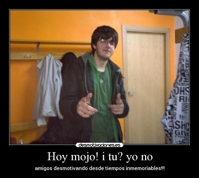 Hoy mojo! i tu? yo no -