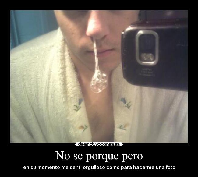 No se porque pero - en su momento me senti orgulloso como para hacerme una foto