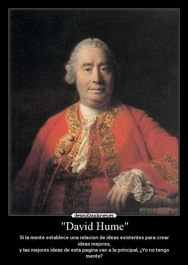 David Hume - Si la mente establece una relacion de ideas existentes para crear ideas mejores,
y las mejores ideas de esta pagina van a la principal, ¿Yo no tengo mente?