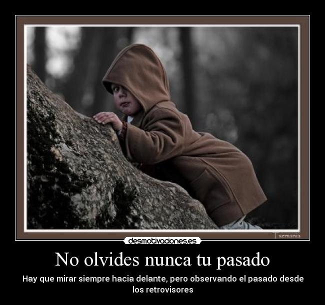 No olvides nunca tu pasado - Hay que mirar siempre hacia delante, pero observando el pasado desde
los retrovisores
