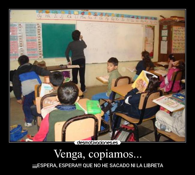 Venga, copiamos... - ¡¡¡¡ESPERA, ESPERA!!! QUE NO HE SACADO NI LA LIBRETA