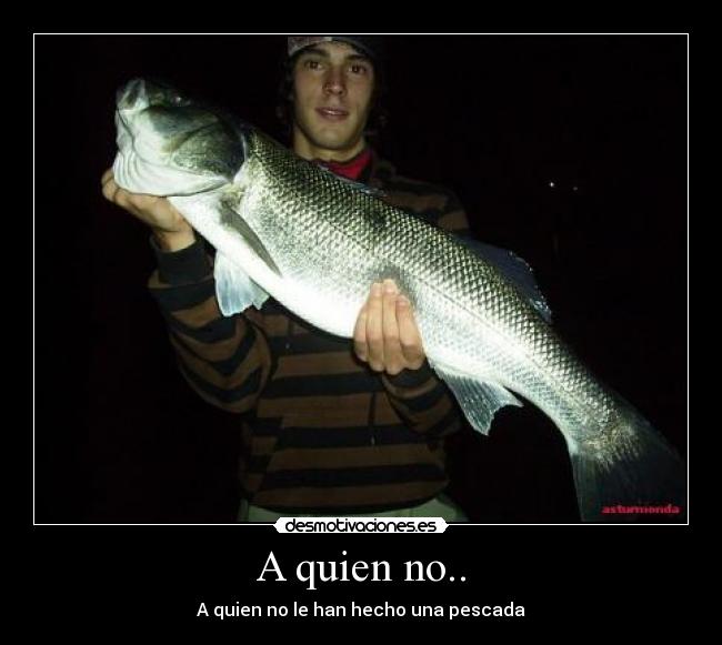 A quien no.. - A quien no le han hecho una pescada