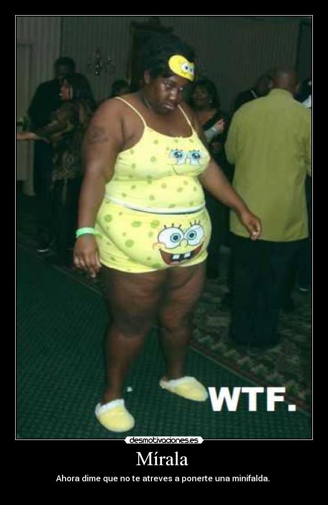 Mírala  - Ahora dime que no te atreves a ponerte una minifalda. 
