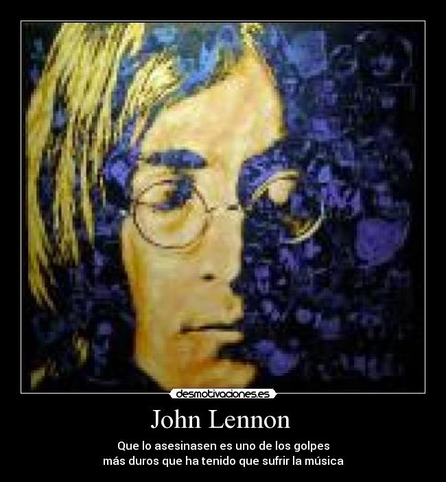 John Lennon  - Que lo asesinasen es uno de los golpes
más duros que ha tenido que sufrir la música