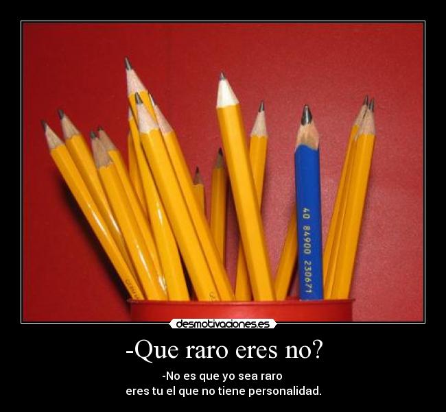 -Que raro eres no? -