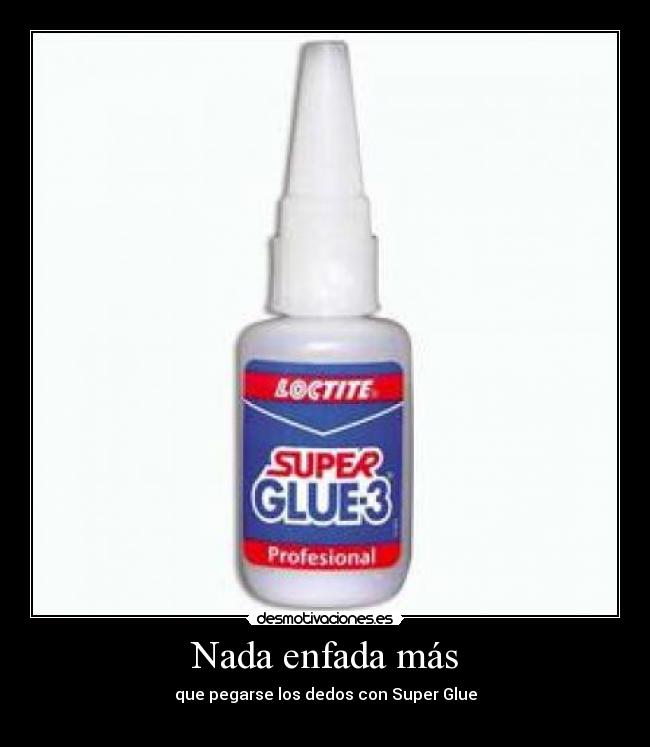 Nada enfada más - que pegarse los dedos con Super Glue
