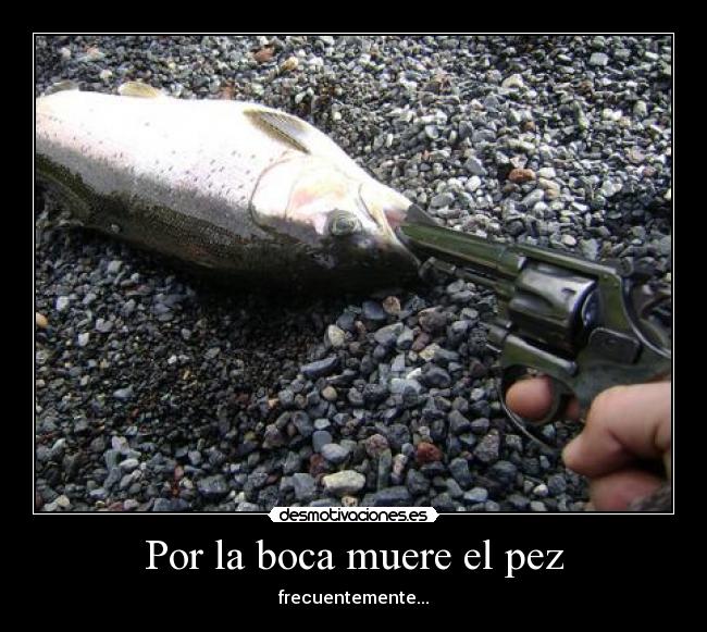 Por la boca muere el pez -
