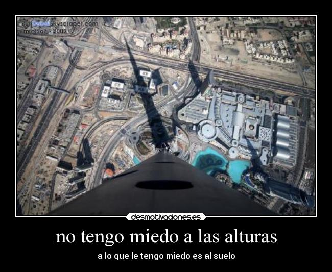 no tengo miedo a las alturas - a lo que le tengo miedo es al suelo