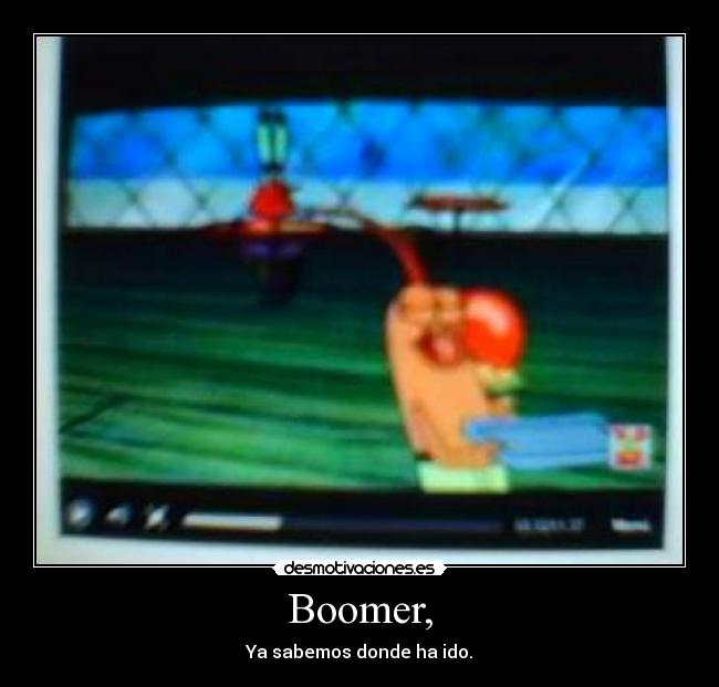 Boomer, - Ya sabemos donde ha ido.