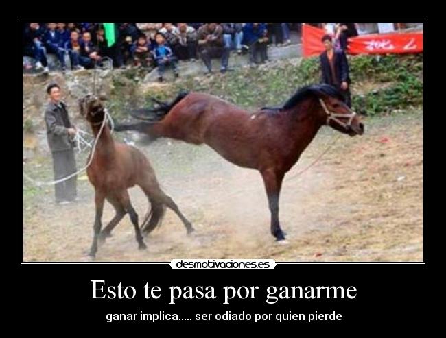 Esto te pasa por ganarme - ganar implica..... ser odiado por quien pierde