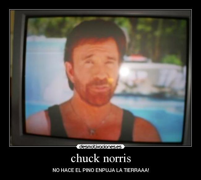 chuck norris - NO HACE EL PINO ENPUJA LA TIERRAAA!