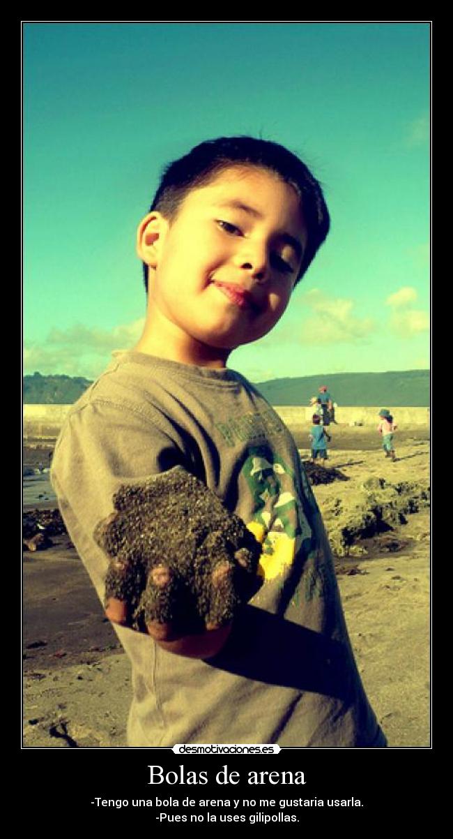 Bolas de arena - -Tengo una bola de arena y no me gustaria usarla.
-Pues no la uses gilipollas.