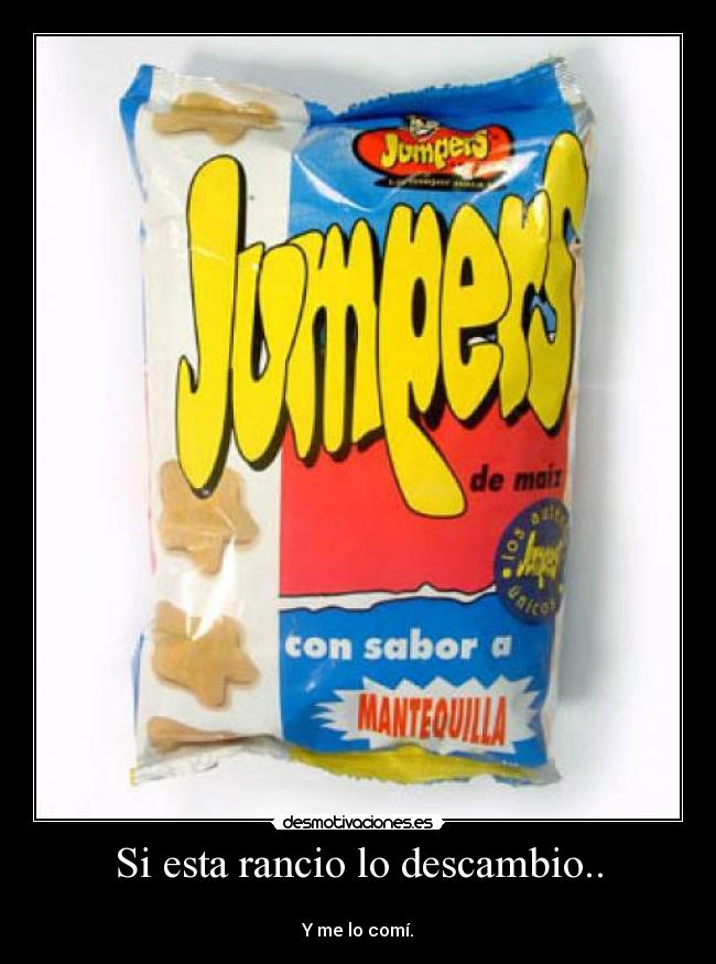 Si esta rancio lo descambio.. -
Y me lo comí.