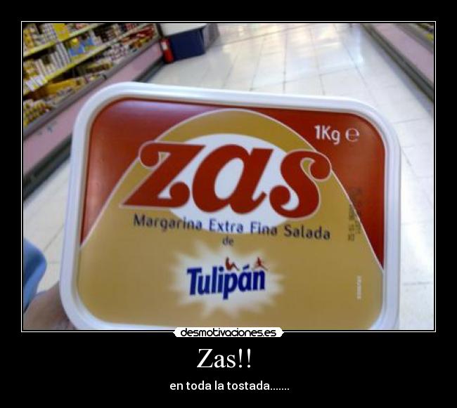 Zas!!  - en toda la tostada.......