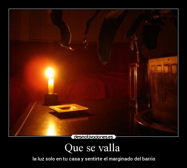 Que se valla - la luz solo en tu casa y sentirte el marginado del barrio