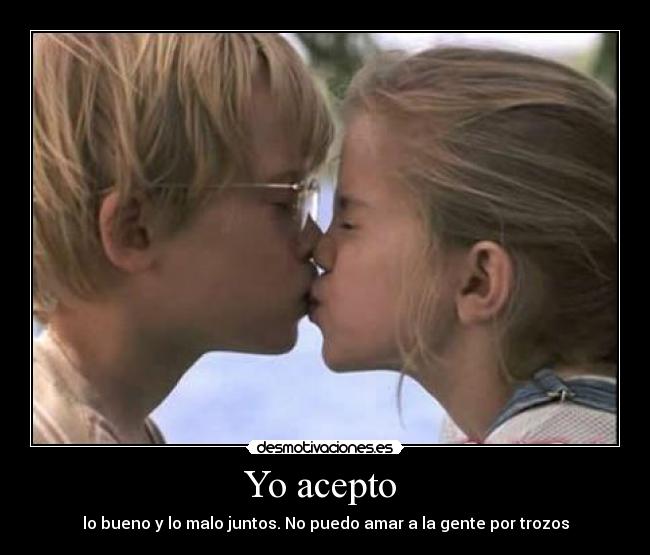 Yo acepto - lo bueno y lo malo juntos. No puedo amar a la gente por trozos