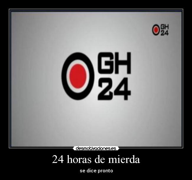 24 horas de mierda - se dice pronto