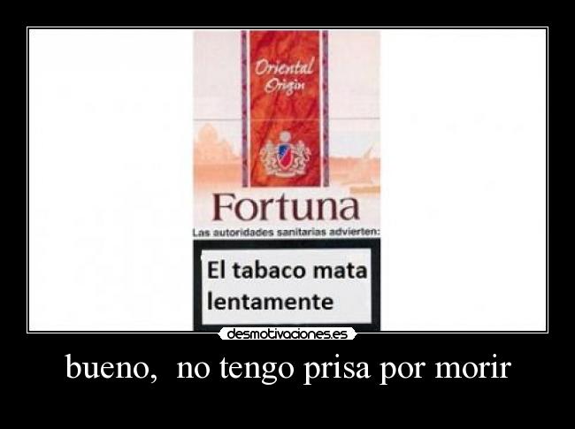 bueno, no tengo prisa por morir -