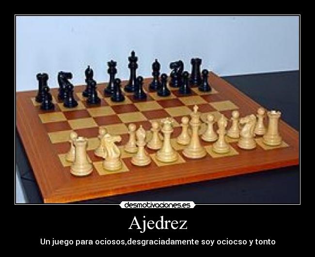 Ajedrez - Un juego para ociosos,desgraciadamente soy ociocso y tonto