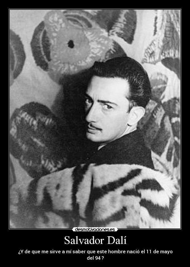 Salvador Dalí - ¿Y de que me sirve a mí saber que este hombre nació el 11 de mayo del 94 ?