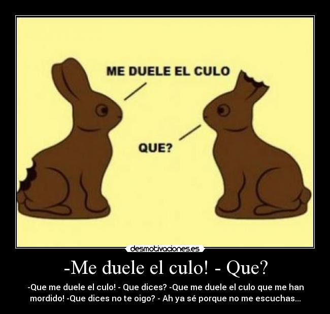 -Me duele el culo! - Que? -