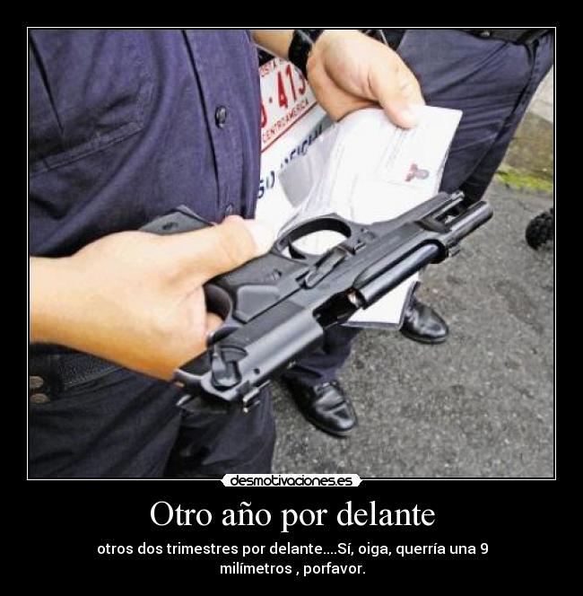 Otro año por delante - otros dos trimestres por delante....Sí, oiga, querría una 9 milímetros , porfavor.