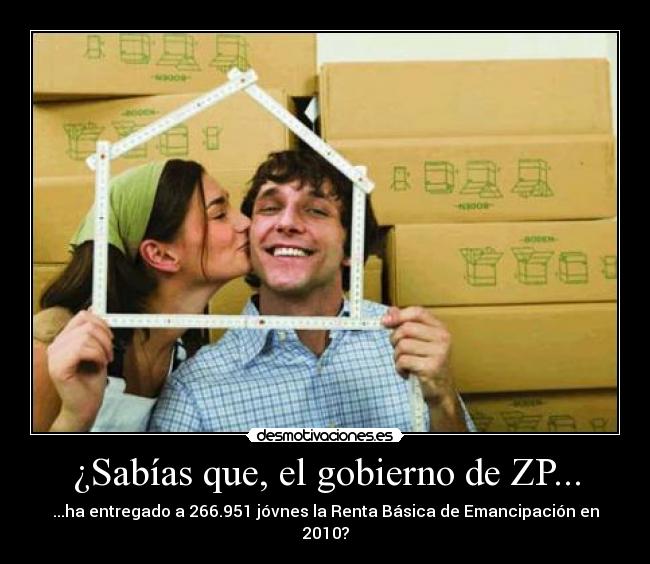 ¿Sabías que, el gobierno de ZP... - ...ha entregado a 266.951 jóvnes la Renta Básica de Emancipación en 2010?