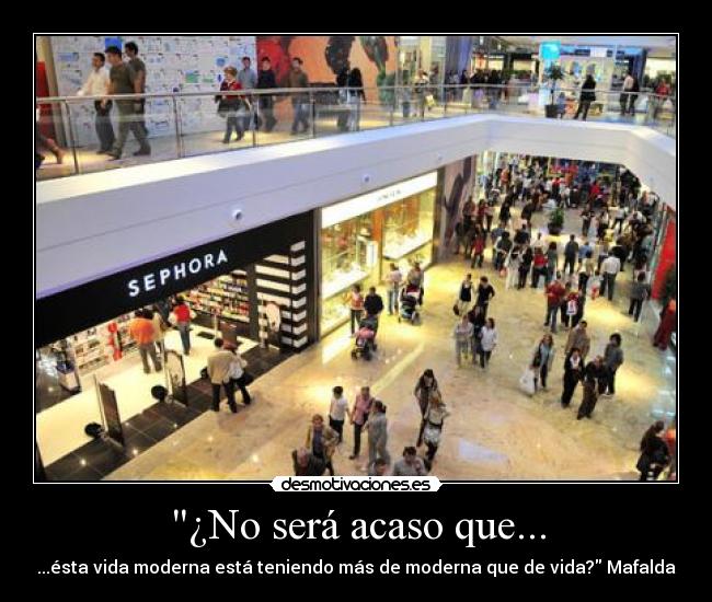 ¿No será acaso que... - ...ésta vida moderna está teniendo más de moderna que de vida? Mafalda