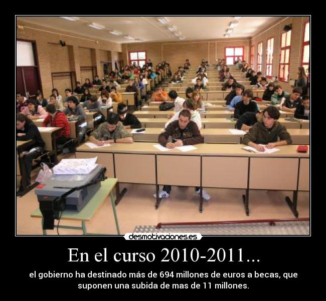 En el curso 2010-2011... - el gobierno ha destinado más de 694 millones de euros a becas, que
suponen una subida de mas de 11 millones.