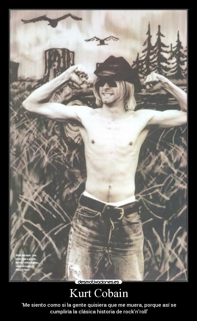 Kurt Cobain - Me siento como si la gente quisiera que me muera, porque así se
cumpliría la clásica historia de rock’n’roll