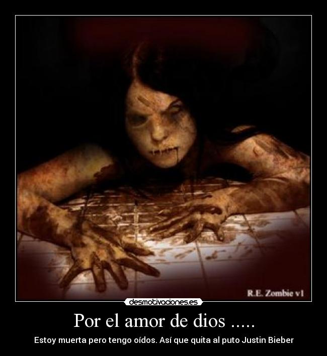 Por el amor de dios ..... - Estoy muerta pero tengo oídos. Así que quita al puto Justin Bieber