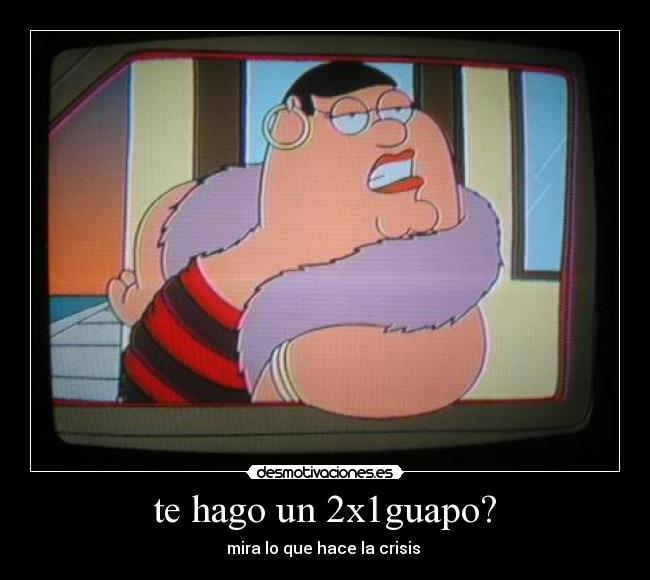 te hago un 2x1guapo? - mira lo que hace la crisis