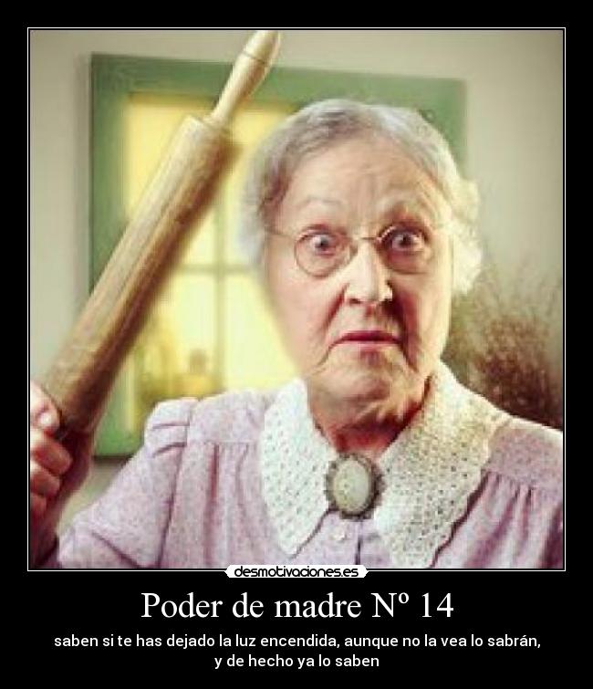 Poder de madre Nº 14 - saben si te has dejado la luz encendida, aunque no la vea lo sabrán,
y de hecho ya lo saben