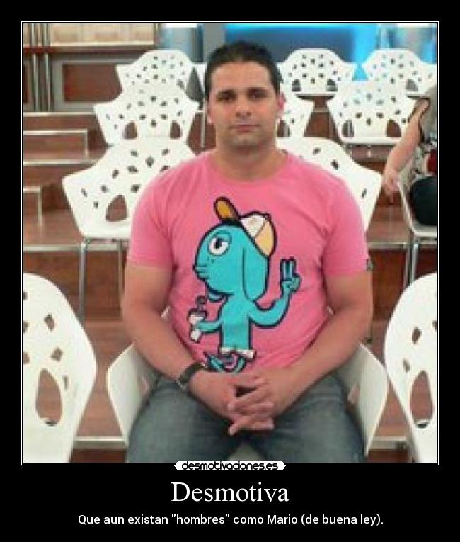 Desmotiva - Que aun existan hombres como Mario (de buena ley).