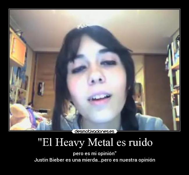 El Heavy Metal es ruido - pero es mi opinión
Justin Bieber es una mierda...pero es nuestra opinión
