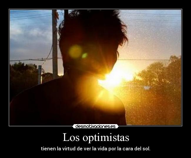 Los optimistas - tienen la virtud de ver la vida por la cara del sol.
