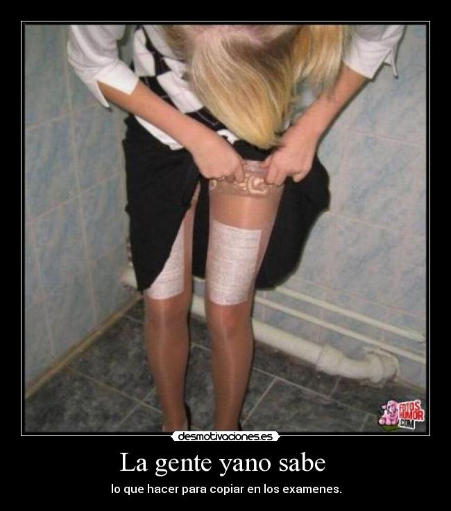 La gente yano sabe - lo que hacer para copiar en los examenes.