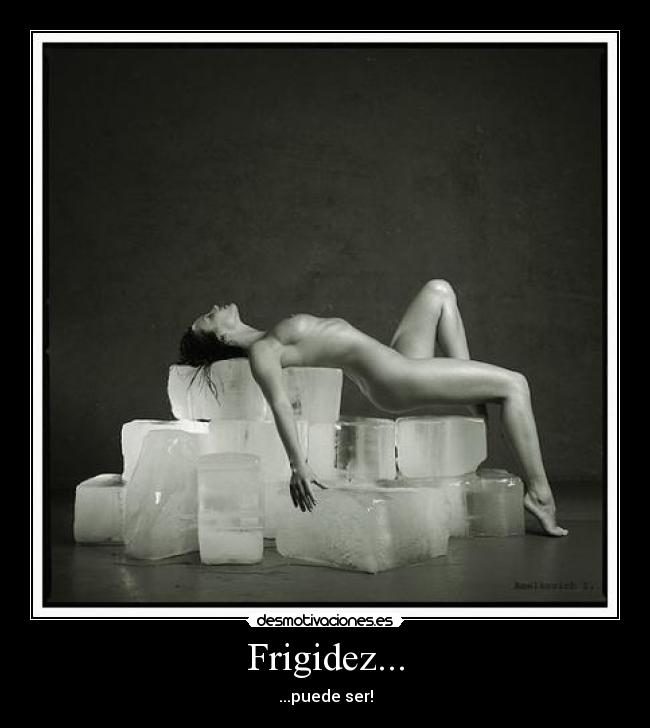 Frigidez... - ...puede ser!