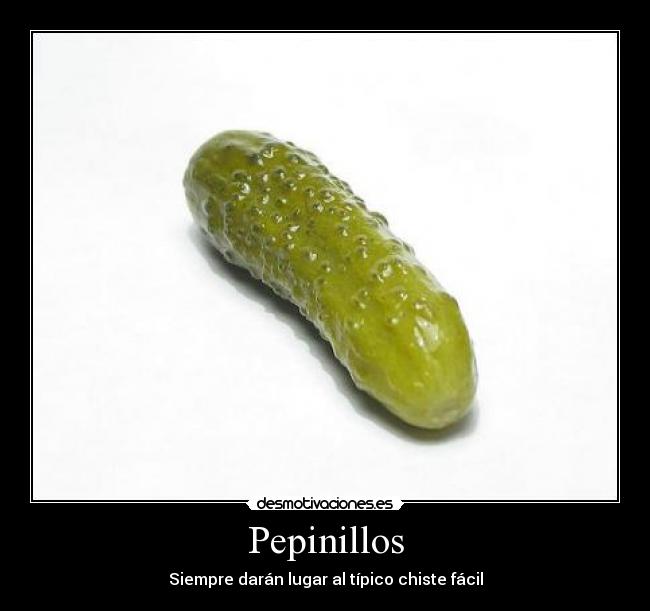 Pepinillos - Siempre darán lugar al típico chiste fácil