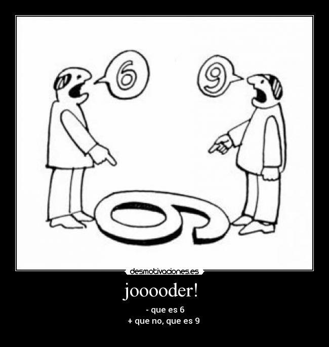 jooooder! - - que es 6
+ que no, que es 9