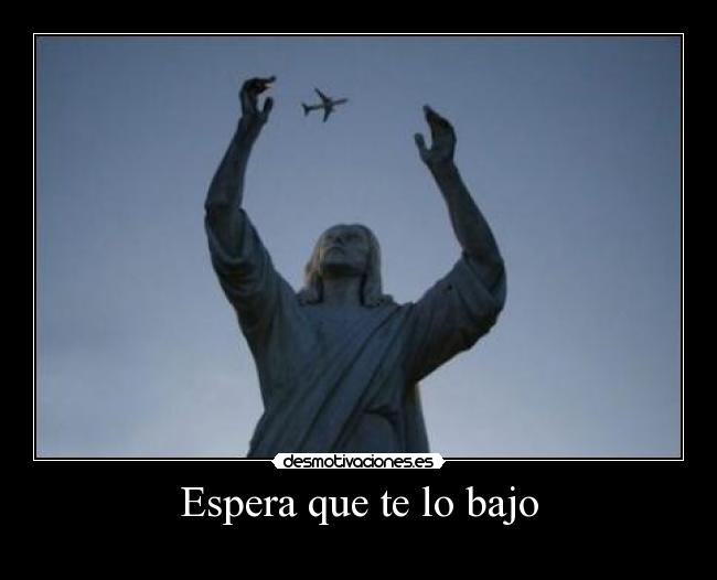 Espera que te lo bajo -