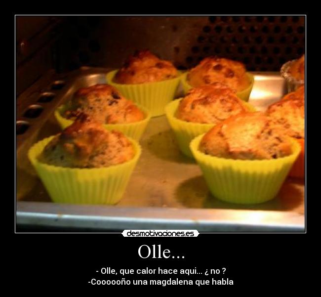 Olle... - - Olle, que calor hace aqui... ¿ no ?
-Coooooño una magdalena que habla