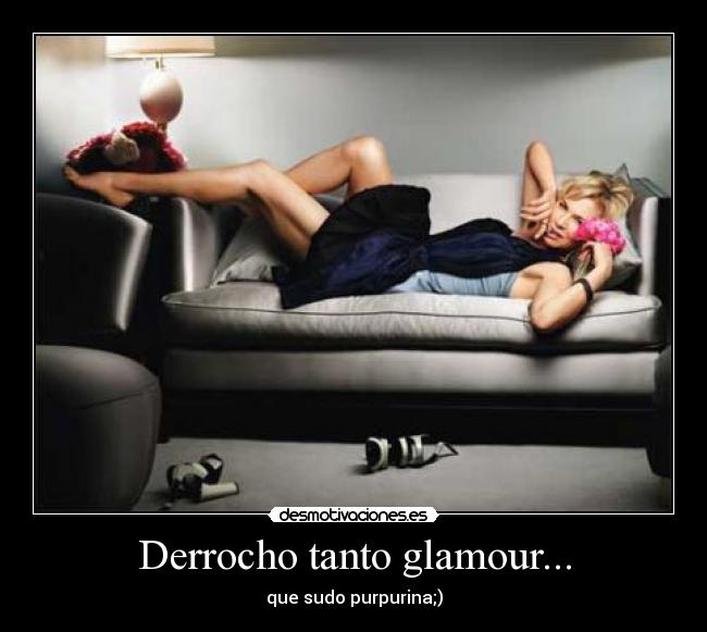 Derrocho tanto glamour... - que sudo purpurina;)