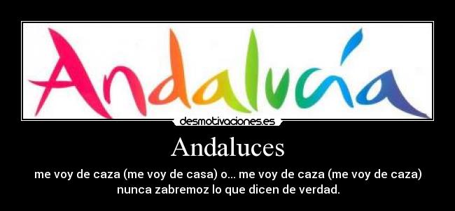 Andaluces - me voy de caza (me voy de casa) o... me voy de caza (me voy de caza)
nunca zabremoz lo que dicen de verdad.