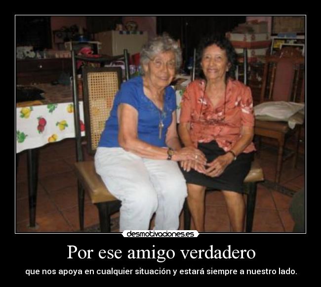 Por ese amigo verdadero - que nos apoya en cualquier situación y estará siempre a nuestro lado.